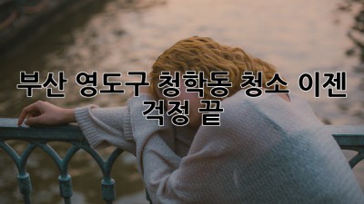 부산 영도구 청학동 청소, 이젠 걱정 끝! ✨