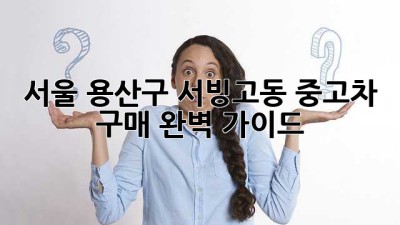 서울 용산구 서빙고동 중고차 구매 완벽 가이드