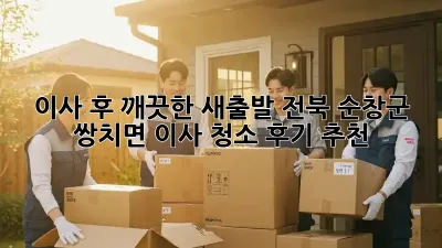 이사 후, 깨끗한 새출발! 전북 순창군 쌍치면 이사 청소 후기 추천